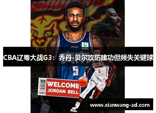 CBA辽粤大战G3：乔丹-贝尔攻防建功但频失关键球