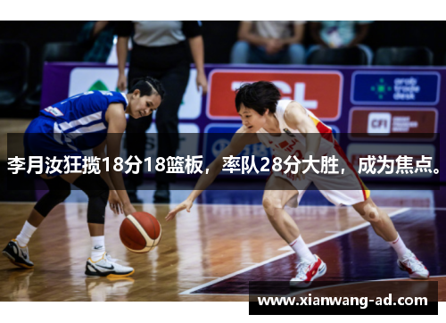 李月汝狂揽18分18篮板,率队28分大胜,成为焦点。
