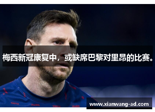 梅西新冠康复中,或缺席巴黎对里昂的比赛。
