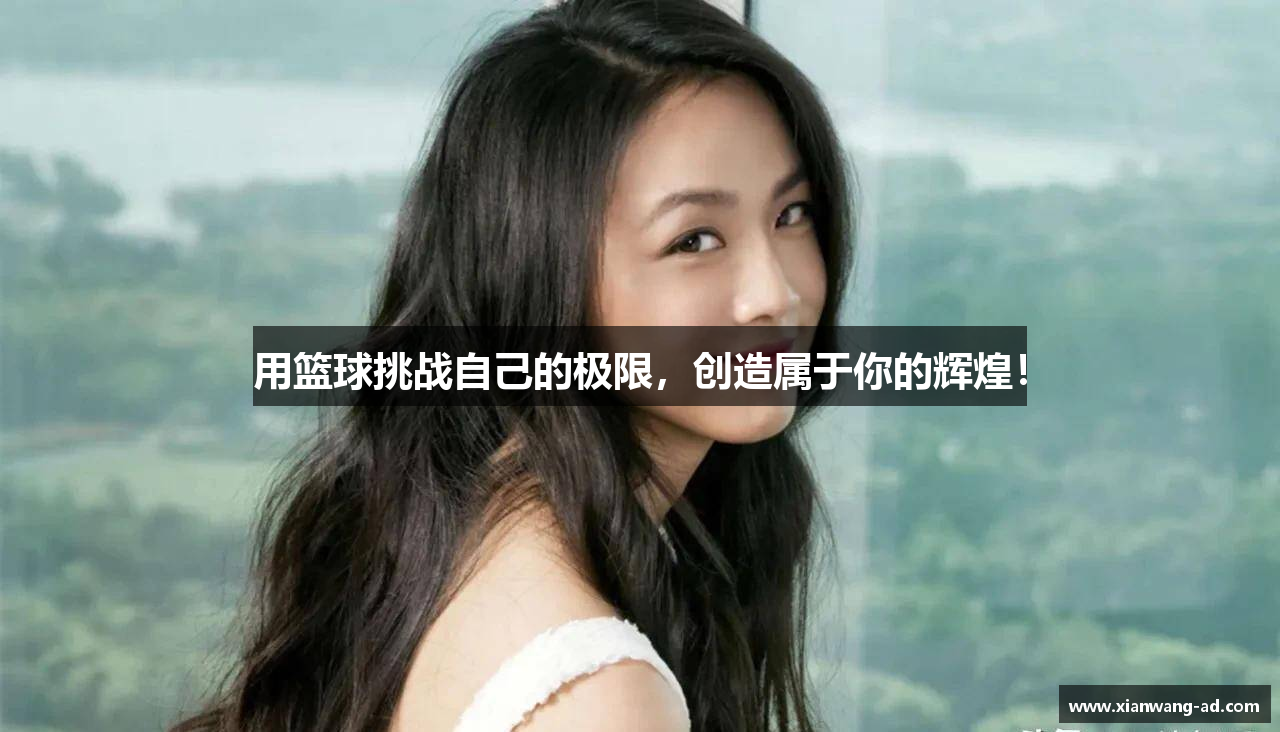 用篮球挑战自己的极限，创造属于你的辉煌！